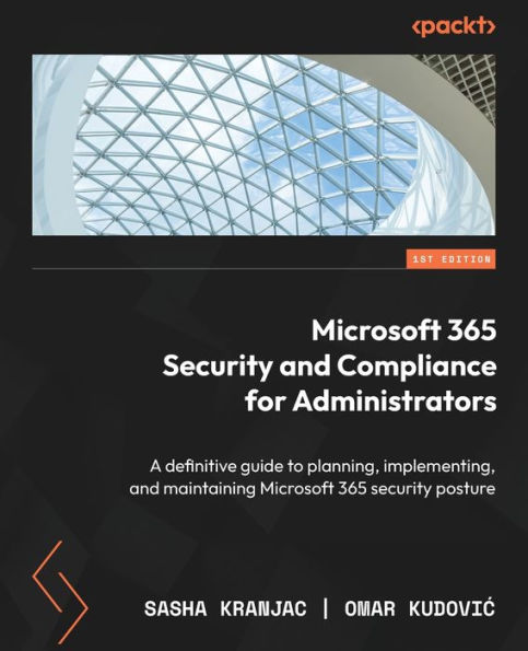 Microsoft 365 security and Compliance for Administrators: A definitive guide to planning, implementing, maintaining posture