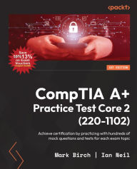 Title: CompTIA A+ Practice Test Core 2 (220-1102): Achieve certification by practicing with hundreds of mock questions and tests for each exam topic, Author: Mark Birch