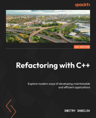 Title: Refactoring with C++: Explore modern ways of developing maintainable and efficient applications, Author: Dmitry Danilov