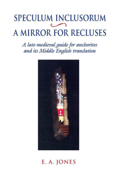 Speculum Inclusorum / A Mirror for Recluses: A Late-Medieval Guide for Anchorites and its Middle English Translation