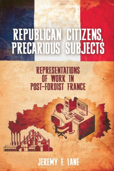 Republican Citizens, Precarious Subjects: Representations of Work Post-Fordist France