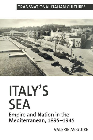 Italy's Sea: Empire and Nation the Mediterranean, 1895-1945