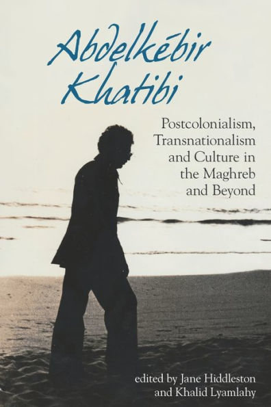 Abdelkï¿½bir Khatibi: Postcolonialism, Transnationalism, and Culture in the Maghreb and Beyond