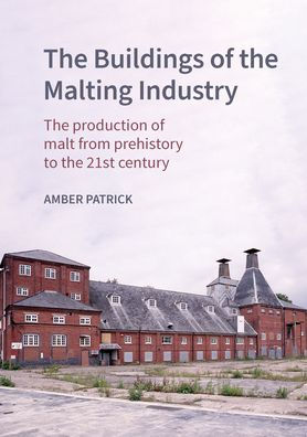 The Buildings of the Maltings Industry: The production of malt from prehistory to the 21st century