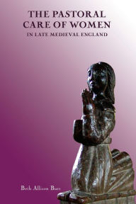 Title: The Pastoral Care of Women in Late Medieval England, Author: Beth Allison Barr