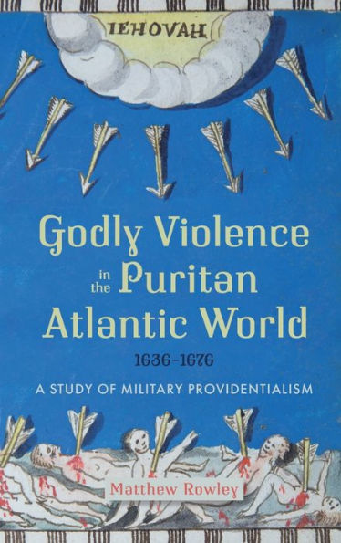 Godly Violence the Puritan Atlantic World, 1636-1676: A Study of Military Providentialism