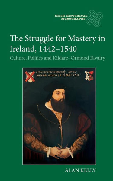 The Struggle for Mastery in Ireland, 1442-1540: Culture, Politics and Kildare-Ormond Rivalry