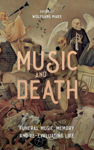 Title: Music and Death: Funeral Music, Memory and Re-Evaluating Life, Author: Wolfgang Marx