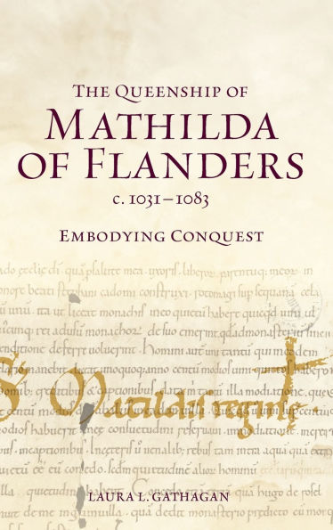 The Queenship of Mathilda of Flanders, c. 1031-1083: Embodying Conquest
