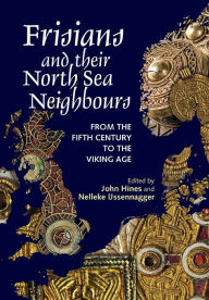 Title: Frisians and their North Sea Neighbours: From the Fifth Century to the Viking Age, Author: John Hines