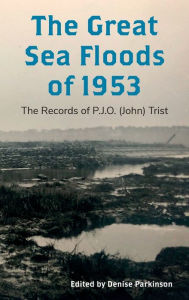 Title: The Great Sea Floods of 1953: The Records of P.J.O. (John) Trist, Author: Denise Parkinson