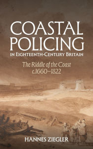 Title: Coastal Policing in Eighteenth-Century Britain: The Riddle of the Coast, c.1660-1822, Author: Hannes Ziegler