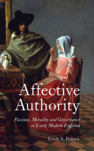 Title: Affective Authority: Passions, Morality and Governance in Early Modern England, Author: Linda A Linda Pollock