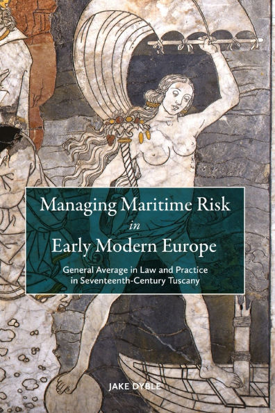 Managing Maritime Risk Early Modern Europe: General Average Law and Practice Seventeenth-Century Tuscany