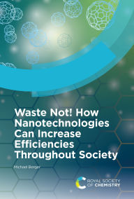 Title: Waste Not! How Nanotechnologies Can Increase Efficiencies Throughout Society, Author: Michael Berger