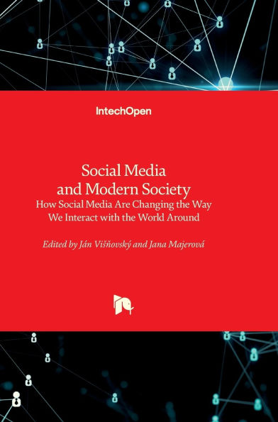 Social Media and Modern Society - How Social Media Are Changing the Way We Interact with the World Around: How Social Media Are Changing the Way We Interact with the World Around