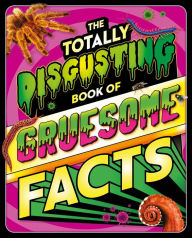 Title: The Totally Disgusting Book of Gruesome Facts: a Photographic Encyclopedia Featuring All Things Icky, Author: IglooBooks