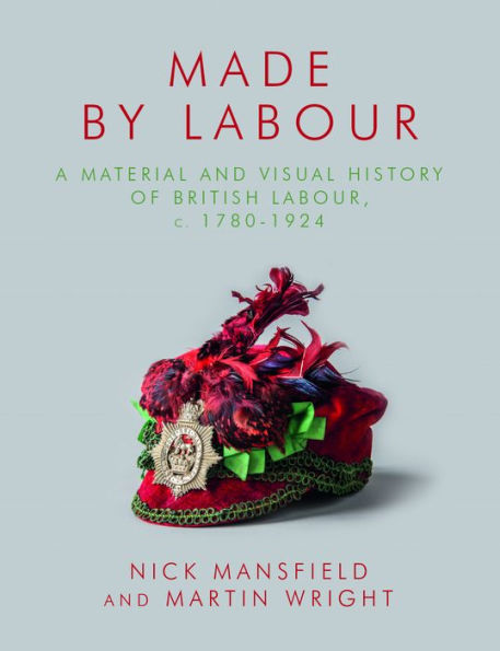 Made by Labour: A Material and Visual History of British Labour, c. 1780-1924