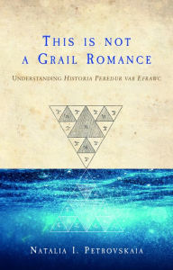 Title: This is Not a Grail Romance: Understanding Historia Peredur Vab Efrawc, Author: Natalia I. Petrovskaia