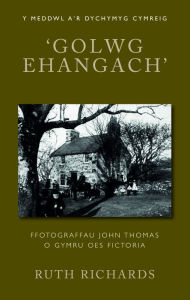 Title: 'Golwg Ehangach': Ffotograffau John Thomas o Gymru Oes Fictoria, Author: Ruth Richards