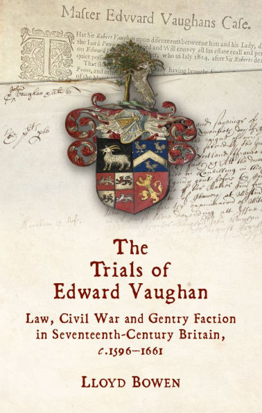 The Trials of Edward Vaughan: Law, Civil War and Gentry Faction Seventeenth-Century Britain, c.1596-1661