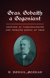 Title: Gras, Gobaith a Gogoniant: Crefydd ac Ysbrydolrwydd yng ngwaith Emrys ap Iwan, Author: D. Densil Morgan
