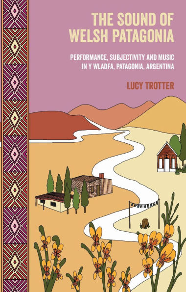 The Sound of Welsh Patagonia: Performance, Subjectivity, and Music Y Wladfa, Patagonia, Argentina