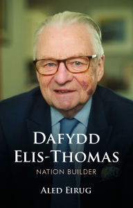 Title: Dafydd Elis-Thomas: Nation Builder, Author: Aled Eirug