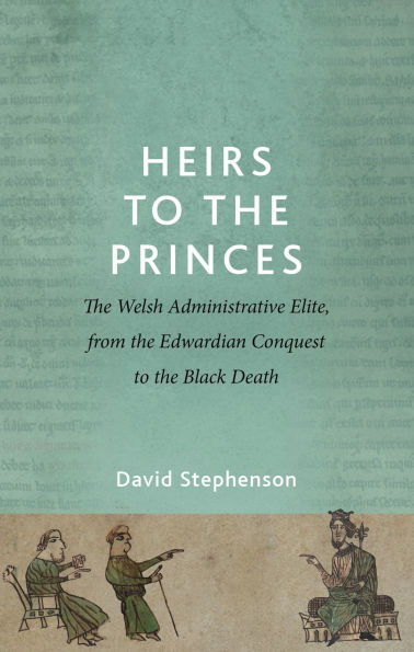 Heirs to the Princes: The Welsh Administrative Elite, from the Edwardian Conquest to the Black Death