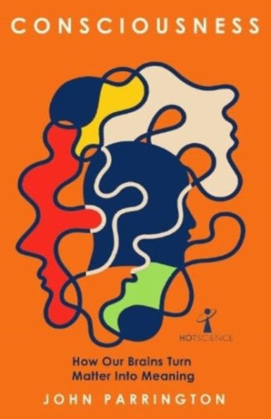 Consciousness: How Our Brains Turn Matter Into Meaning