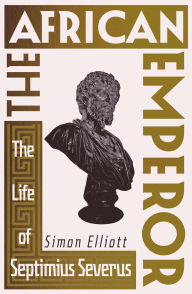 Title: The African Emperor: The Life of Septimius Severus, Author: Simon Elliott
