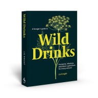 Title: A Forager's Guide to Wild Drinks: Ferments, infusions and thirst-quenchers for every season, Author: Liz Knight
