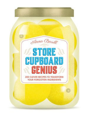 Store Cupboard Genius: 200 Clever Recipes to Transform Your Forgotten Ingredients