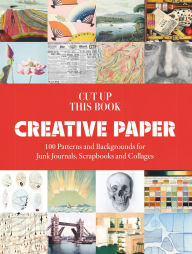 Title: Cut Up This Book: Creative Papers: 100 Patterns and Backgrounds for Junk Journals, Scrapbooks and Collages, Author: Grace Wilmshurst