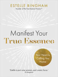 Title: Manifest Your True Essence: Your Heart Is Calling You Home, Author: Estelle Bingham