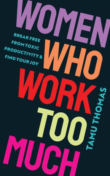 Women Who Work Too Much: Break Free from Toxic Productivity and Find Your Joy