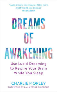 Title: Dreams of Awakening (Revised Edition): Use Lucid Dreaming to Rewire Your Brain While You Sleep, Author: Charlie Morley