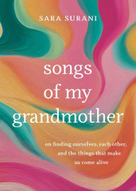 Title: Songs of My Grandmother: On Finding Ourselves, Each Other, and the Things That Make Us Come Alive, Author: Sara Surani