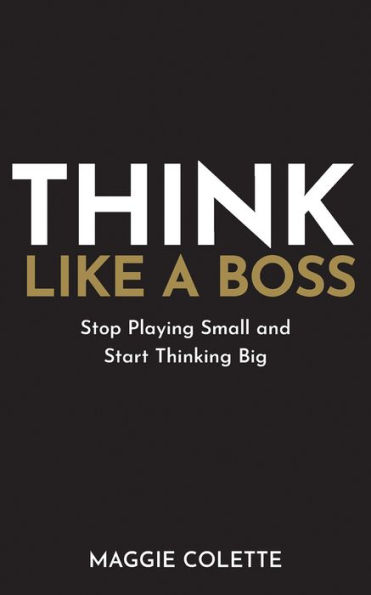 Think Like a Boss: Stop Playing Small and Start Thinking Big