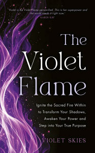 Title: The Violet Flame: Ignite the Sacred Fire Within to Transform Your Shadows, Awaken Your Power and Step into Your True Purpose, Author: Violet Skies