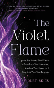 Title: The Violet Flame: Ignite the Sacred Fire Within to Transform Your Shadows, Awaken Your Power and Step into Your True Purpose, Author: Violet Skies