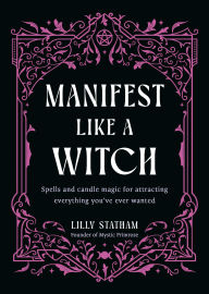 Title: Manifest Like a Witch: Spells and Candle Magic for Attracting Everything You've Ever Wanted, Author: Lilly Statham