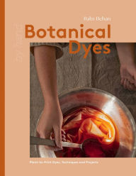 Title: Botanical Dyes: Plant-to-Print Techniques and Tips, Author: Babs Behan