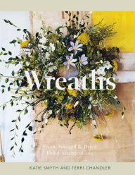 Title: Wreaths: Fresh, Foraged & Dried Floral Arrangements, Author: Terri Chandler