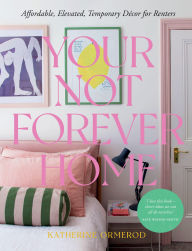 Title: Your Not-Forever Home: Affordable, Elevated, Temporary Decor for Renters, Author: Ormerod Katherine