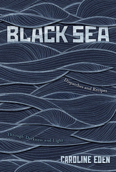 Black Sea: Dispatches and Recipes - Through Darkness Light