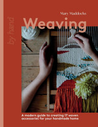 Title: Weaving: A Modern Guide to Creating 17 Woven Accessories for your Handmade Home, Author: Mary Maddocks