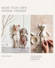 Title: Make Your Own Animal Friends: 10 Cute Cloth Dolls to Sew, Dress Up and Personalize, Author: Katia Ferris