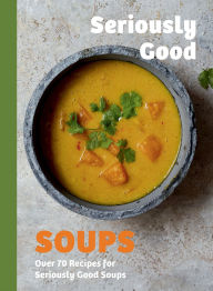 Title: Seriously Good Soups: Over 60 Recipes for Seriously Good Soups, Author: Rebecca Woods