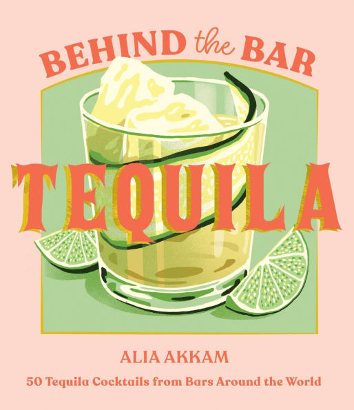 Behind the Bar: Tequila: 50 Tequila Cocktails from Bars Around World